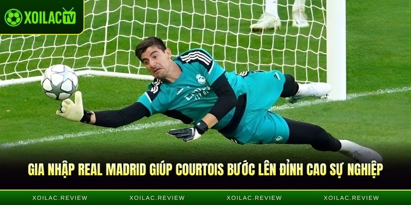 Gia nhập Real Madrid giúp Courtois bước lên đỉnh cao sự nghiệp