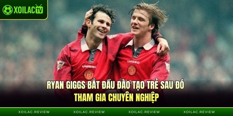 Ryan Giggs bắt đầu đào tạo trẻ sau đó tham gia chuyên nghiệp