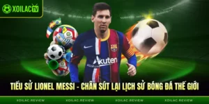 Tiểu Sử Lionel Messi - Chân Sút Viết Lại Lịch Sử Bóng Đá Thế Giới